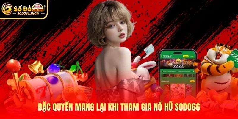 Đặc quyền mang lại khi tham gia nổ hũ SODO66 Đặc quyền mang lại khi tham gia nổ hũ SODO66